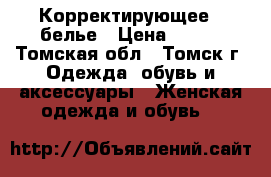 Корректирующее   белье › Цена ­ 300 - Томская обл., Томск г. Одежда, обувь и аксессуары » Женская одежда и обувь   